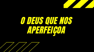 O DEUS QUE NOS APERFEIÇOA - YouTube