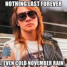 Axl Rose Nothing Last Forever Even Cold November Rain Cold November Rain Axl Rose November Rain