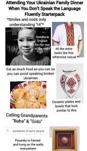 Check spelling or type a new query. Attending Your Ukrainian Family Dinner When You Don T Speak The Language Fluently Starterpack R Starterpacks Starter Packs Know Your Meme
