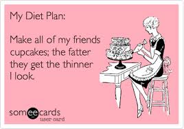 Free Friendship Ecard My Diet Plan Make All Of My Friends Cupcakes The Fatter They Get The Thinner I Look Funny Quotes Make Me Laugh Funny