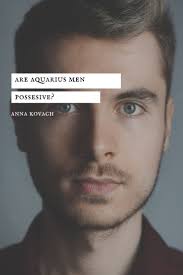 Are Aquarius Men Possessive Of Their Partner?