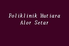 Poliklinik Mutiara Alor Setar Doctor In Alor Setar