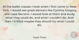 Below you will find our collection of inspirational, wise, and humorous old twyla tharp quotes, twyla tharp sayings, and twyla tharp. Twyla Tharp At The Ballet Classes I Took When I First Came To New York Quotetab