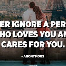 Never Ignore A Person Who Loves You And Cares For You Anonymous Quotespedia Org