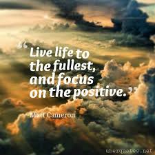 Live Life To The Fullest And Focus On The Positive Live Life To The Fullest And Focus On The Positive Matt Cameron Quotes Live Focus Livelife Fullest Livelifetothefull Life Positivity Spiritual Wisdom