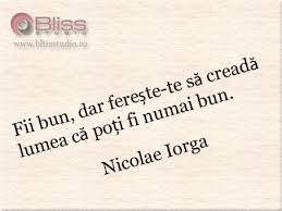 Nicolae iorga (născut nicu n. Fii Bun Dar Fereste Te Sa Creada Lumea Ca Poti Fi Numai Bun Nicolae Iorga Citate Celebre