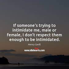 If Someone S Trying To Intimidate Me Male Or Female I Don T Respect Idlehearts