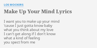 Synonyms for make up your mind include resolve, decide, determine, come to a decision, make up one's mind, reach a decision, make a decision, take a stand, purpose and reach a conclusion. Make Up Your Mind Lyrics By Los Mockers I Want You To