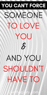 You Can T Force Someone To Love You And You Shouldn T Have To Live The Glory In 2020 If You Love Someone When Someone Loves You Love You