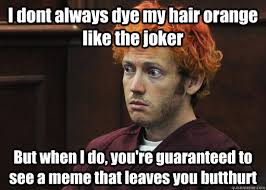I dont always dye my hair orange like the joker But when I do, you're  guaranteed to see a meme that leaves you butthurt - James Holmes - quickmeme