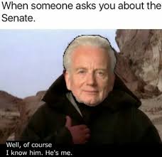 When Someone Asks You About The Senate Well Of Course I Know Him He S Me Funny Star Wars Memes Star Wars Memes Star Wars Humor
