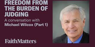 Michael Wilcox : Freedom from the Burden of Judging (Part 1)