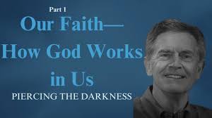 Piercing the Darkness Series: Our Faith—How God Works in Us, Part 1