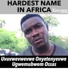 Maybe you would like to learn more about one of these? Hardest Name In Africa Kenyans Uvuvwevwevwe Onyetenyevwe Ugwemubwem Ossas Africa Meme On Me Me
