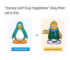 Money Can T Buy Happiness Club Penguin Memes Penguins Funny Funny Memes