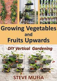 Fill the containers with soil and you are ready to start planting. Growing Vegetables And Fruits Upwards Diy Vertical Gardening Kindle Edition By Mufia Steve Crafts Hobbies Home Kindle Ebooks Amazon Com