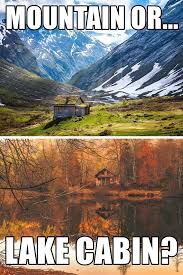 Survival Memes To Brighten Your Day Lake Cabins Mountain Dream Homes Cabin Life