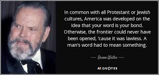 It means that if an honourable man gives his word, he'll keep his word. Orson Welles Quote In Common With All Protestant Or Jewish Cultures America Was