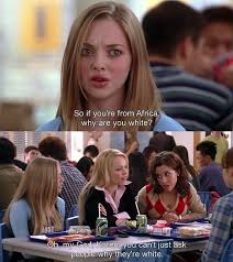 So If Your From Africa Why Are You White Mean Girls Movie Mean Girl Quotes Mean Girls
