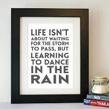 Dancing in the rain is a way of being, a way of flourishing as a leader— and as a human being— in a world brimming with sunny skies and gloomy storms, a buoyant and constructive way of living and leading, which you can learn and put into practice, at least some of the time. Dance In The Rain Inspirational Quote Print Dancing In The Rain Quote Prints Inspirational Quotes