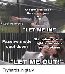 Well if you know a way. Gta Tryhards When They See A Good Plaverr Passive Mode Let Me In Gta Trvhards When Right A Level 5 Player Passive Mode After See Cool Down Let Me Out Let Me
