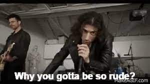 Why you gotta be so rude. Why You Gotta Be So Rude On Make A Gif