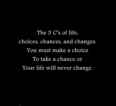 You Must Make A Choice To Take A Chance Or Your Life Will Never Change This Has Never Been So Fitting Inspirational Words Words Quotable Quotes