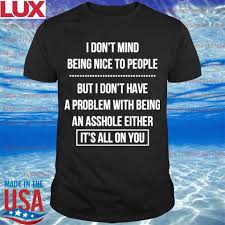 I Don T Mind Being Nice To People But I Don T Have A Problem With Being An Asshole Either It S All On You Shirt Hoodie Sweater Long Sleeve And Tank Top On july 23rd, redditor boozbooznbooz submitted a post to /r/adviceanimals3 lamenting being stuck at an office job all day, which including a carl spackler image macro celebrating his reddit profile anniversary (shown below, right). i don t mind being nice to people but i