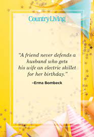 A friend never defends a husband who gets his wife an electric skillet for her birthday. 20 Sweet Birthday Quotes For Your Wife Wishes For Her Special Day
