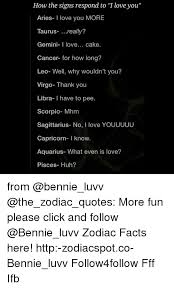 Affectionate to the core like a cat, they love to be pampered and cuddled by those they love and dote. How The Signs Respond To I Love You Aries I Love You More Taurus Really Gemini I Love Cake Cancer For How Long Leo Well Why Wouldn T You Virgo Thank You Libra