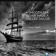 And we grow each time we take on a new challenge. Calm Seas Never Made A Skilled Sailor