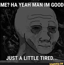 Me Ha Yeah Man Im Good Just A Little Tired