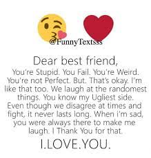 Never look back unless you are planning to go that way. Unny Lexts Dear Best Friend You Re Stupid You Fail You Re Weird You Re Not Perfect But That S Okay I M Like That Too We Laugh At The Randomest Things You Know My Ugliest Side
