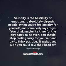 Self Pity Is The Bestiality Of Emotions It Absolutely Disgusts People When You Re Idlehearts