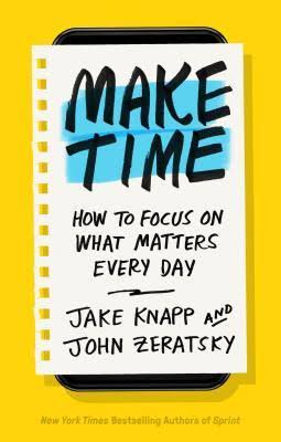 Make Time: How to Focus on What Matters Every Day by Jake Knapp and John Zeretsky