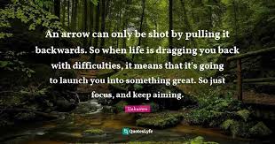 When life is dragging you back with difficulties, just imagine get daily inspirational quotes in email. An Arrow Can Only Be Shot By Pulling It Backwards So When Life Is Dra Quote By Unknown Quoteslyfe