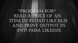 Write A C Program To Read A Price Of An Item In Float Like 10 25 And Print Output In Int Paisa Like1025