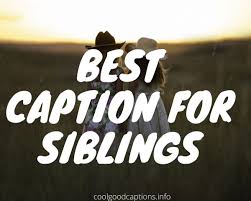 I had a really wonderful upbringing. Cute 101 Sibling Captions For Instagram Added Funny Sibling Quotes