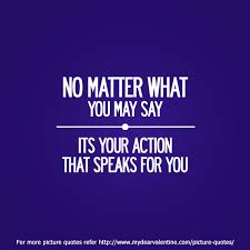 No Matter What You May Say It S Your Action That Speaks For You Quotespictures Com
