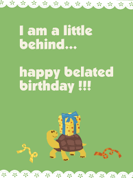 They are funny, silly, apt and truly artistic. I Am A Little Behind Happy Belated Birthday Card Birthday Greeting Cards By Davia