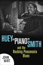 Books: Huey 'Piano' Smith and the Rocking Pneumonia Blues, by John Wirt  (2014)