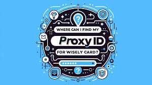 Where Can I Find My Proxy Id For Wisely Card? - Blog - IPOASIS