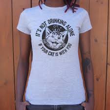 It S Not Drinking Alone If Your Cat Is With You Ladies It S Not Drinking Alone If Your Cat Is With You T Shirt Everything
