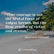 Courage Is Not The Absence Of Fear It S Meaning Significance