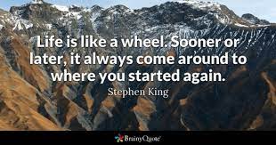 Our lives have problems and some blessings. Stephen King Life Is Like A Wheel Sooner Or Later It