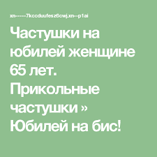 поздравление с днем рождения женщине с юбилеем 65 лет Chastushki Na Yubilej Zhenshine 65 Let Prikolnye Chastushki Yubilej Na Bis Zhenshina Leto
