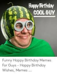 Happy birthday guy funny images. Happybirthday Cool Guy Funny Happy Birthday Memes For Guys Happy Birthday Wishes Memes Birthday Meme On Me Me