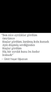 Ben Nice Ayriliklar Gordum Omrumce Kuslar Gordum Kirilmis Kolu Kanadi Ayri Dusmus Sevdiginden Kuslar Gordum Huc Bir Ayrilik Bana Bu Kadat Komadi Umit Yasar Nice
