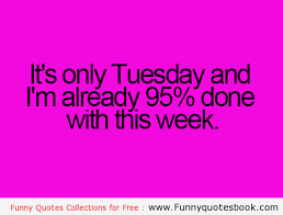 And try to find somebody who's life gives them vodka, and have a party. Hilarious Tuesday Quotes Quotesgram