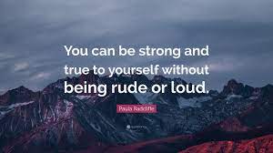 See yourself getting stronger, and living a fulfilling, happier and healthier life. Paula Radcliffe Quote You Can Be Strong And True To Yourself Without Being Rude Or Loud